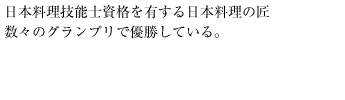 日本料理技能士資格を有する日本料理の匠。数々のグランプリで優勝している。